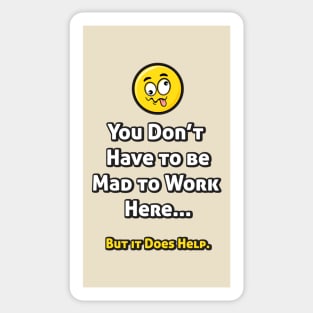 You Don't Have to be Mad to Work Here... Sticker